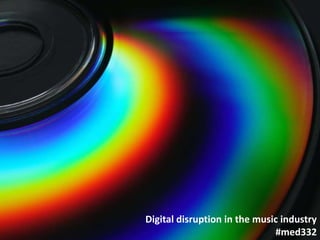 Digital disruption in the music industry
#med332
 