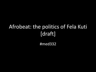 Afrobeat: 
the 
poli/cs 
of 
Fela 
Ku/ 
#med332 
 