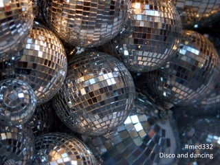 #med332 
Disco 
and 
dancing 
 