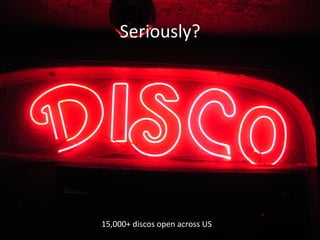 Seriously? 
15,000+ 
discos 
open 
across 
US 
 
