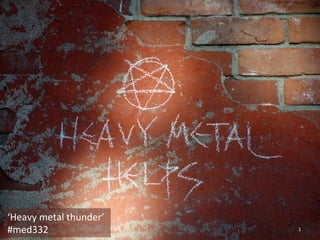 1 
‘Heavy 
metal 
thunder’ 
#med332 
 