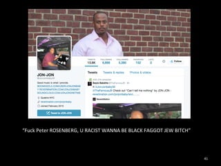 41 
“Fuck 
Peter 
ROSENBERG, 
U 
RACIST 
WANNA 
BE 
BLACK 
FAGGOT 
JEW 
BITCH” 
 