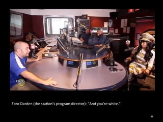 44 
Ebro 
Darden 
(the 
sta0on’s 
program 
director): 
“And 
you’re 
white.” 
 