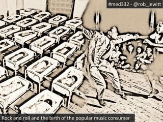 #med332 - @rob_jewitt 
Rock and roll and the birth of the popular music consumer 
 