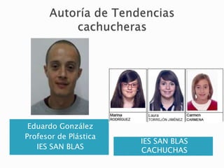 Eduardo González
Profesor de Plástica
IES SAN BLAS
IES SAN BLAS
CACHUCHAS
 