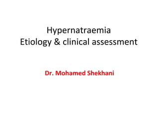 Hypernatraemia
Etiology & clinical assessment


      Dr. Mohamed Shekhani
 