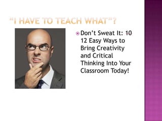  Don’tSweat It: 10
 12 Easy Ways to
 Bring Creativity
 and Critical
 Thinking Into Your
 Classroom Today!
 