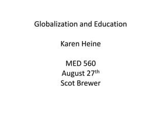 Globalization and Education

       Karen Heine

        MED 560
       August 27th
       Scot Brewer
 