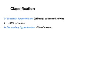Classification
3- Essential hypertension (primary, cause unknown).
● ~95% of cases.
4- Secondary hypertension ~5% of cases.
 