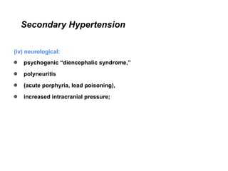 Secondary Hypertension
(iv) neurological:
● psychogenic “diencephalic syndrome,”
● polyneuritis
● (acute porphyria, lead poisoning),
● increased intracranial pressure;
 