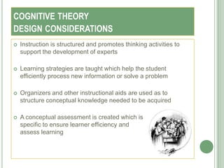 COGNITIVE THEORY
DESIGN CONSIDERATIONS
   Instruction is structured and promotes thinking activities to
    support the d...