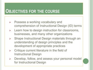 OBJECTIVES FOR THE COURSE
    Possess a working vocabulary and
     comprehension of Instructional Design (ID) terms
   ...