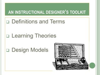 AN INSTRUCTIONAL DESIGNER’S TOOLKIT

   Definitions and Terms

   Learning Theories

   Design Models
 