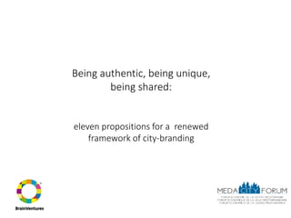 Being authentic, being unique,
        being shared:


eleven propositions for a renewed
    framework of city-branding
 