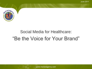 Social Media for Healthcare: “Be the Voice for Your Brand” June 2011 www.medadagency.com 