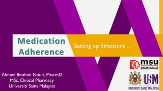 Setting up directions ..
Medication
Adherence
Ahmed Ibrahim Nouri, PharmD
MSc. Clinical Pharmacy
Universiti Sains Malaysia
 