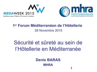 1
Sécurité et sûreté au sein de
l’Hôtellerie en Méditerranée
Denis BARAS
MHRA
1er
Forum Méditerranéen de l’Hôtellerie
26 Novembre 2015
 