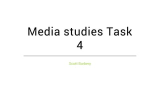 Media studies Task
4
Scott Burbery
 