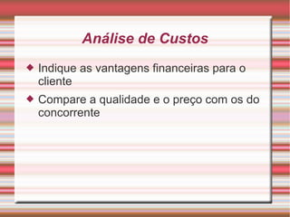 Análise de Custos 
 Indique as vantagens financeiras para o 
cliente 
 Compare a qualidade e o preço com os do 
concorrente 
 