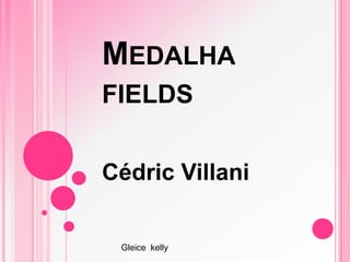 MEDALHA
FIELDS
Cédric Villani
Gleice kelly
 