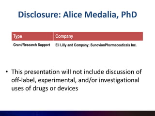 Disclosure: Alice Medalia, PhD

  Type                     Company
  Grant/Research Support   Eli Lilly and Company; SunovionPharmaceuticals Inc.




• This presentation will not include discussion of
  off-label, experimental, and/or investigational
  uses of drugs or devices
 