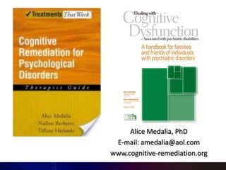 Alice Medalia, PhD
 E-mail: amedalia@aol.com
www.cognitive-remediation.org
 