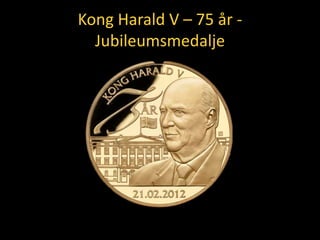 Kong Harald V – 75 år -
  Jubileumsmedalje
 