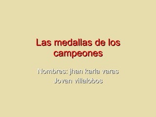 Las medallas de los campeones Nombres: jhan karla varas Jovan villalobos 
