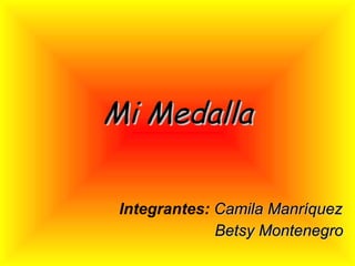 Mi Medalla Integrantes:   Camila Manríquez Betsy Montenegro 