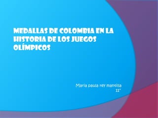 Medallas de Colombia en la
historia de los juegos
olímpicos




                Maria paula rey mantilla
                                    11°
 