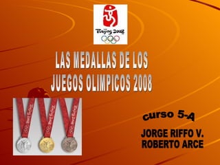 LAS MEDALLAS DE LOS  JUEGOS OLIMPICOS 2008 JORGE RIFFO V. ROBERTO ARCE curso 5-A 