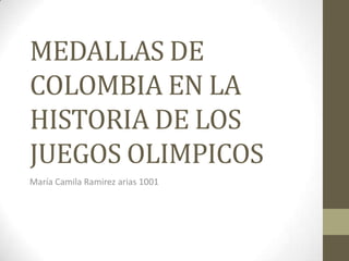 MEDALLAS DE
COLOMBIA EN LA
HISTORIA DE LOS
JUEGOS OLIMPICOS
María Camila Ramirez arias 1001
 