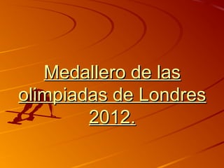 Medallero de lasMedallero de las
olimpiadas de Londresolimpiadas de Londres
2012.2012.
 