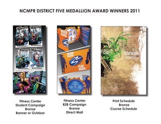 NCMPR DISTRICT FIVE MEDALLION AWARD WINNERS 2011




   Fitness Center   Fitness Center     Print Schedule
Student Campaign    B2B Campaign            Bronze
       Bronze           Bronze        Course Schedule
Banner or Outdoor     Direct Mail
 