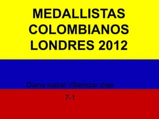 MEDALLISTAS
COLOMBIANOS
LONDRES 2012

Diana Isabel Villamizar días
            7-1
 