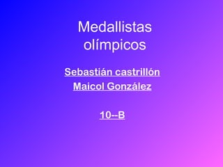 Medallistas
  olímpicos
Sebastián castrillón
 Maicol González

       10--B
 