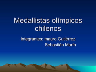 Medallistas olímpicos chilenos Integrantes: mauro Gutiérrez Sebastián Marín 