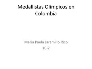 Medallistas Olímpicos en
       Colombia



  Maria Paula Jaramillo Rico
            10-2
 