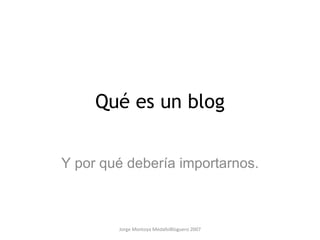 Jorge Montoya MedalloBloguero 2007 Qué es un blog Y por qué debería importarnos. 
