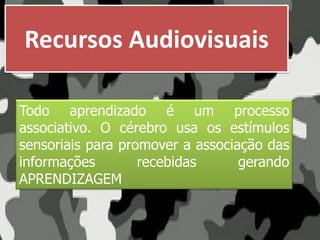 Recursos Audiovisuais
Todo aprendizado é um processo
associativo. O cérebro usa os estímulos
sensoriais para promover a associação das
informações recebidas gerando
APRENDIZAGEM
 