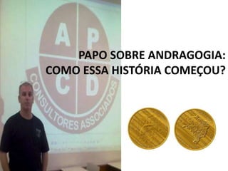 PAPO SOBRE ANDRAGOGIA:
COMO ESSA HISTÓRIA COMEÇOU?
 