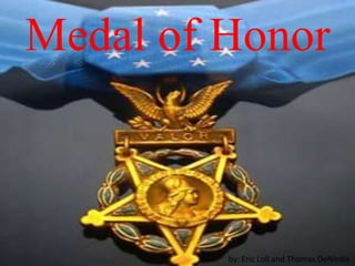 Medal of Honor



         by: Eric Loll and Thomas DeNicola
 