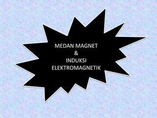 MEDAN MAGNET
&
INDUKSI
ELEKTROMAGNETIK
 