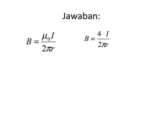 Jawaban: 
B I 
= 4 
= 0 r 
r 
m 
2 
p 
B I 
2p 
 