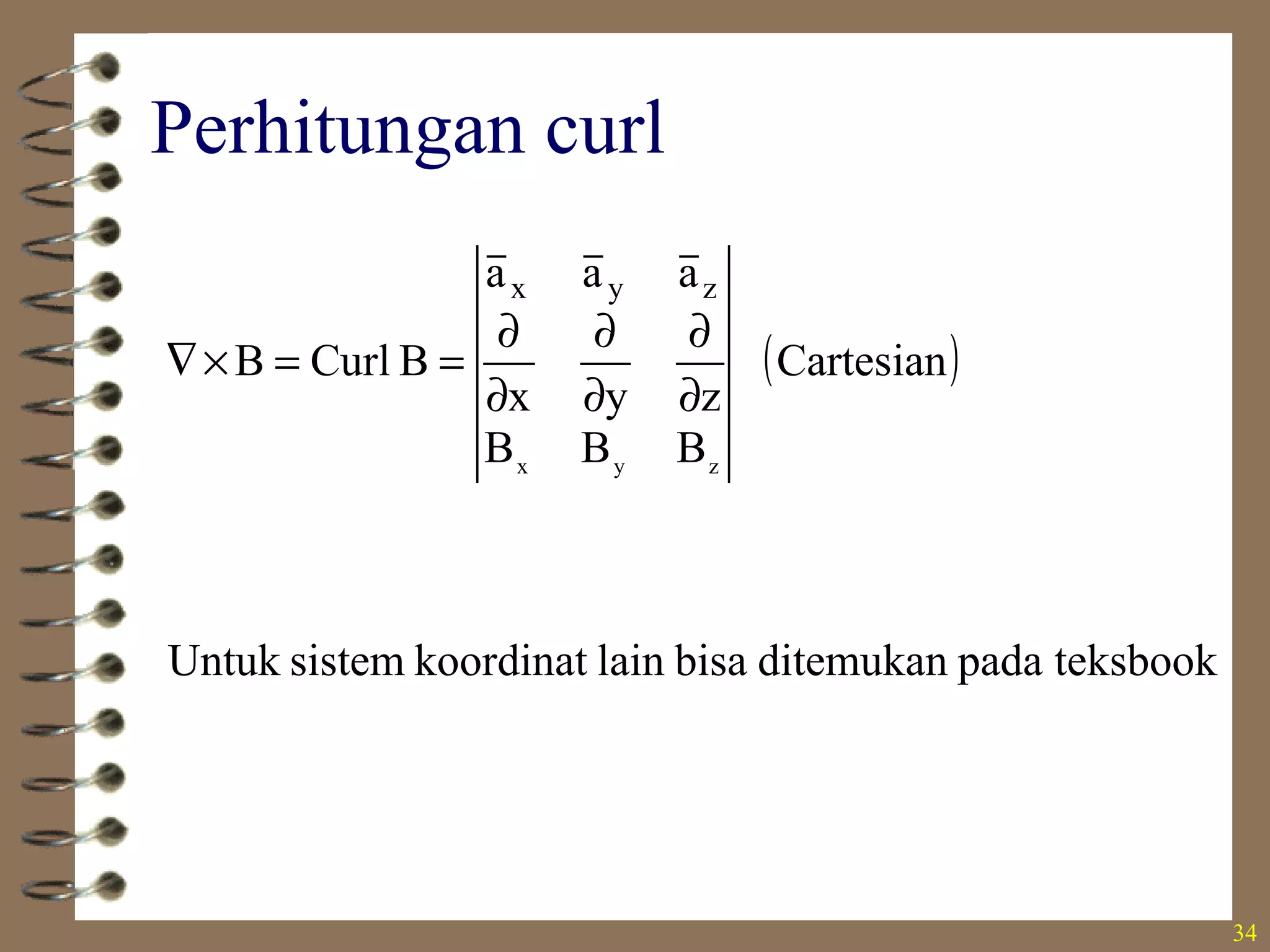 34
Perhitungan curl
( )
teksbookpadaditemukanbisalainkoordinatsistemUntuk
Cartesian
BBB
zyx
aaa
BCurlB
zyx
zyx
∂
∂
∂
∂
∂
∂
==×∇
 