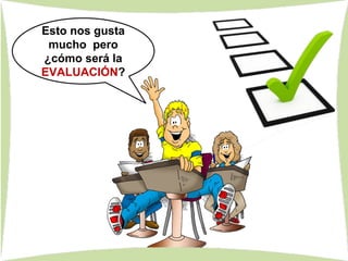 8 proyectos
P. 1
8 proyectos
P. 3
Esto nos gusta
mucho pero
¿cómo será la
EVALUACIÓN?
 