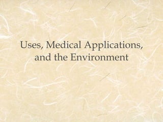 Uses, Medical Applications, and the Environment 