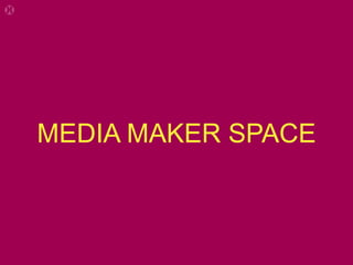 MEDIA MAKER SPACE
 