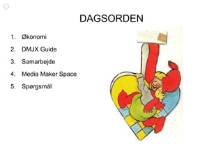 DAGSORDEN
1. Økonomi
2. DMJX Guide
3. Samarbejde
4. Media Maker Space
5. Spørgsmål
 