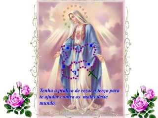 Tenha a prática de rezar o terço para
te ajudar contra os males deste
mundo.
 